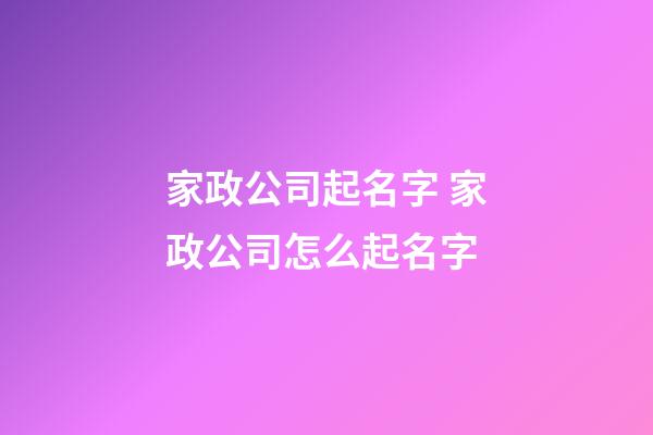家政公司起名字 家政公司怎么起名字-第1張-公司起名-玄機派